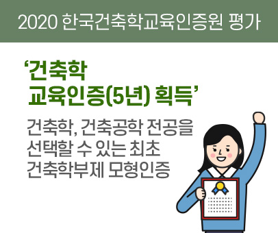 2020 한국건축학교육인증원 평가 건축한 교육인증(5년) 획득 건축학, 건축공학 전공을 선택할 수 있는 최초 건축학부제 모형인증